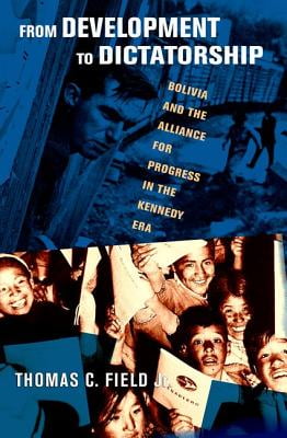 From Development to Dictatorship: Bolivia and the Alliance for Progress in the Kennedy Era